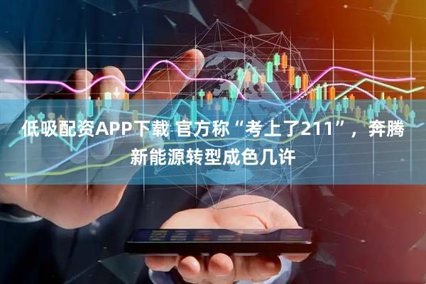 低吸配资APP下载 官方称“考上了211”，奔腾新能源转型成色几许