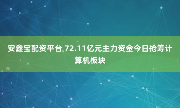 安鑫宝配资平台 72.11亿元主力资金今日抢筹计算机板块
