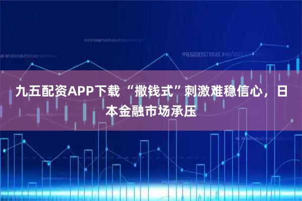九五配资APP下载 “撒钱式”刺激难稳信心，日本金融市场承压