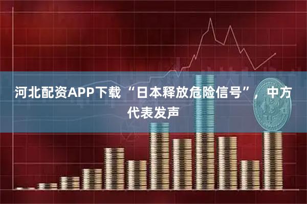 河北配资APP下载 “日本释放危险信号”，中方代表发声