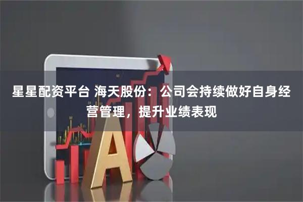星星配资平台 海天股份：公司会持续做好自身经营管理，提升业绩表现