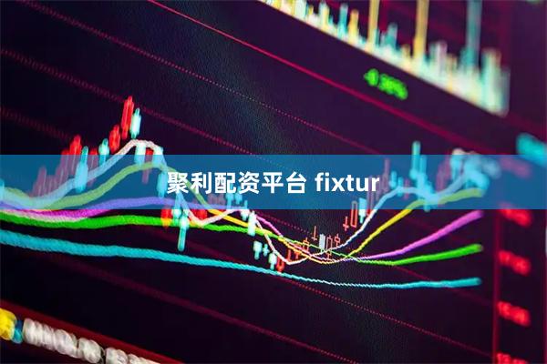 聚利配资平台 fixtur