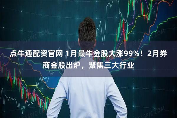 点牛通配资官网 1月最牛金股大涨99%！2月券商金股出炉，聚焦三大行业