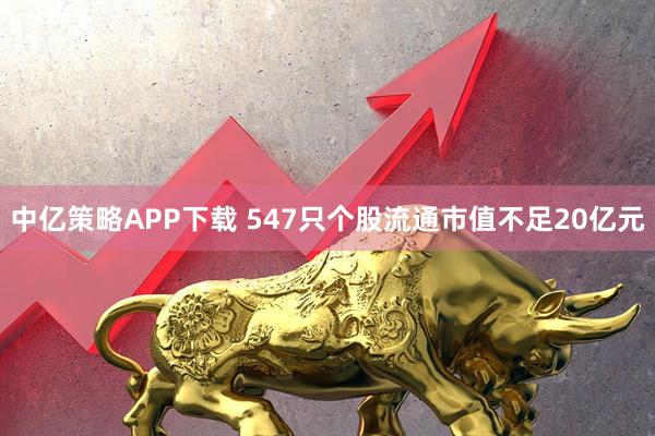 中亿策略APP下载 547只个股流通市值不足20亿元