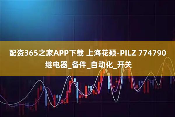 配资365之家APP下载 上海花颖-PILZ 774790 继电器_备件_自动化_开关