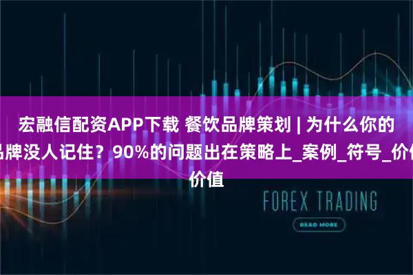 宏融信配资APP下载 餐饮品牌策划 | 为什么你的品牌没人记住？90%的问题出在策略上_案例_符号_价值